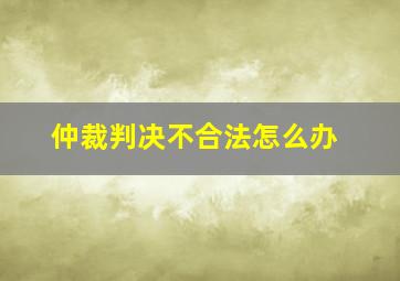 仲裁判决不合法怎么办