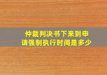 仲裁判决书下来到申请强制执行时间是多少