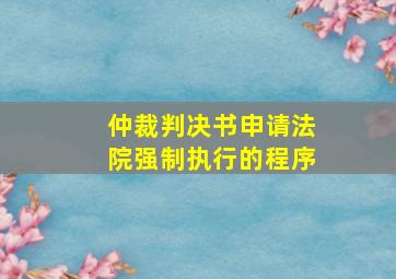 仲裁判决书申请法院强制执行的程序