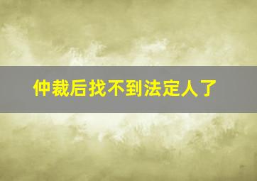 仲裁后找不到法定人了