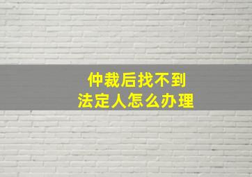 仲裁后找不到法定人怎么办理