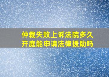 仲裁失败上诉法院多久开庭能申请法律援助吗