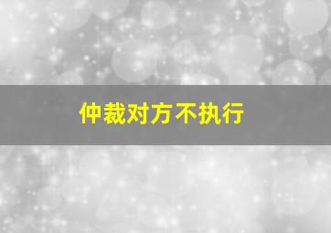 仲裁对方不执行