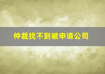 仲裁找不到被申请公司