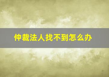 仲裁法人找不到怎么办