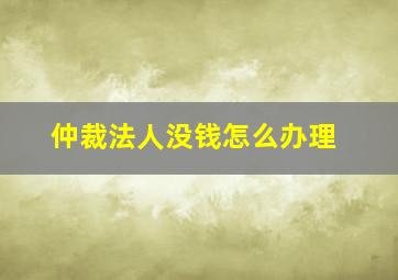 仲裁法人没钱怎么办理