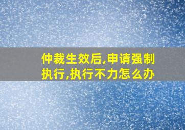 仲裁生效后,申请强制执行,执行不力怎么办