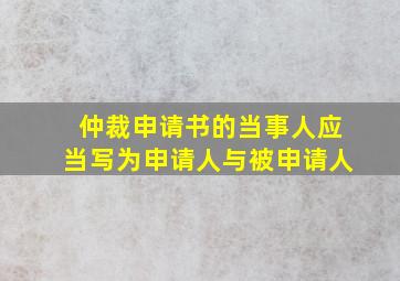 仲裁申请书的当事人应当写为申请人与被申请人