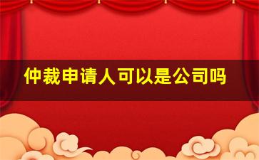 仲裁申请人可以是公司吗