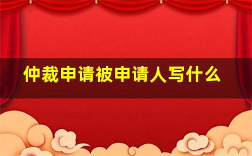 仲裁申请被申请人写什么