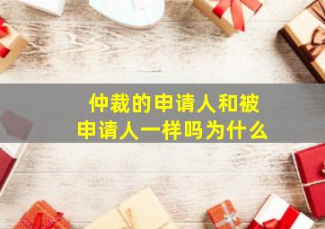 仲裁的申请人和被申请人一样吗为什么