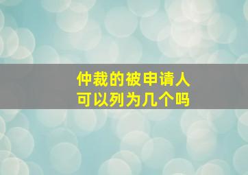 仲裁的被申请人可以列为几个吗