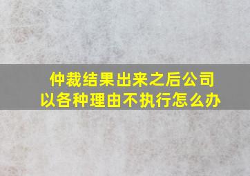 仲裁结果出来之后公司以各种理由不执行怎么办