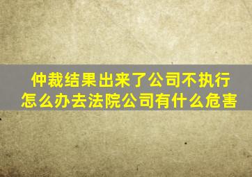 仲裁结果出来了公司不执行怎么办去法院公司有什么危害