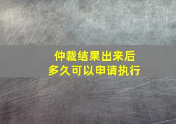 仲裁结果出来后多久可以申请执行