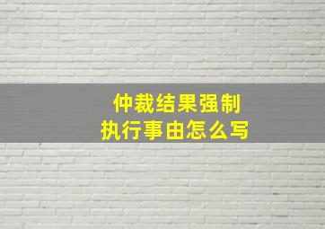 仲裁结果强制执行事由怎么写