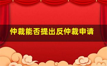 仲裁能否提出反仲裁申请