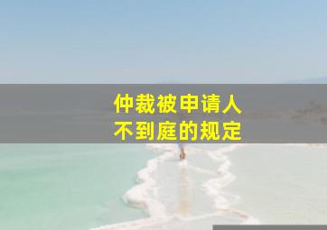 仲裁被申请人不到庭的规定