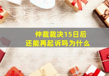 仲裁裁决15日后还能再起诉吗为什么