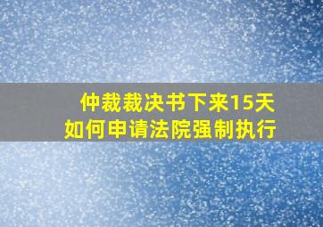 仲裁裁决书下来15天如何申请法院强制执行