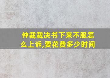 仲裁裁决书下来不服怎么上诉,要花费多少时间