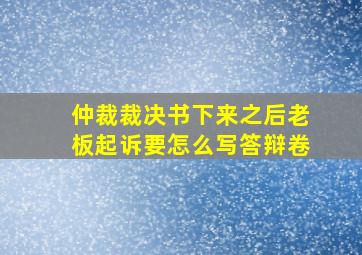 仲裁裁决书下来之后老板起诉要怎么写答辩卷