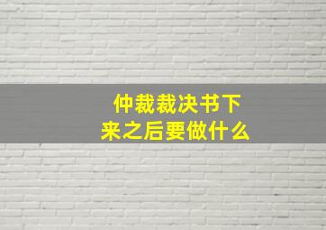 仲裁裁决书下来之后要做什么