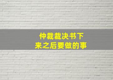 仲裁裁决书下来之后要做的事