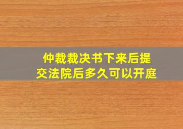 仲裁裁决书下来后提交法院后多久可以开庭