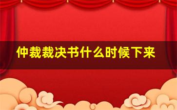 仲裁裁决书什么时候下来