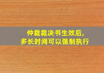 仲裁裁决书生效后,多长时间可以强制执行