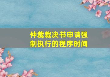 仲裁裁决书申请强制执行的程序时间