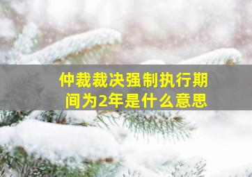 仲裁裁决强制执行期间为2年是什么意思