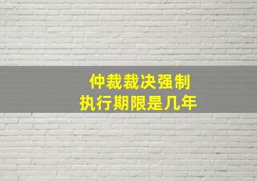 仲裁裁决强制执行期限是几年