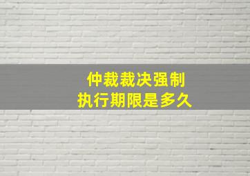 仲裁裁决强制执行期限是多久