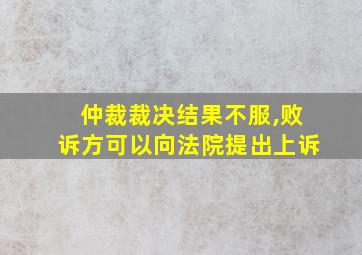 仲裁裁决结果不服,败诉方可以向法院提出上诉