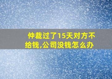 仲裁过了15天对方不给钱,公司没钱怎么办