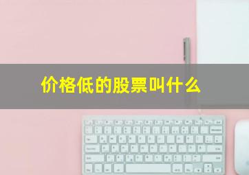 价格低的股票叫什么