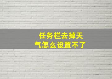 任务栏去掉天气怎么设置不了