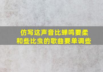 仿写这声音比蝉鸣要柔和些比虫的歌曲要单调些