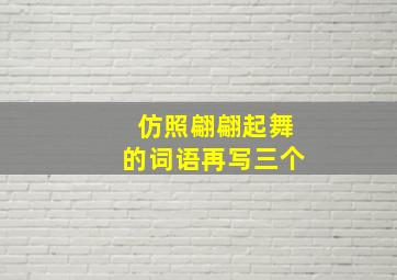 仿照翩翩起舞的词语再写三个