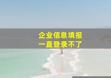 企业信息填报一直登录不了