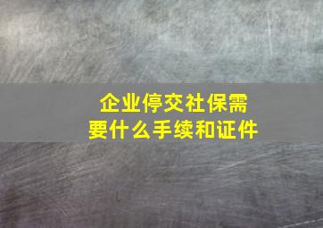 企业停交社保需要什么手续和证件