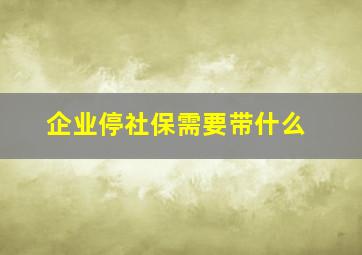 企业停社保需要带什么