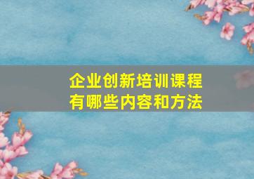 企业创新培训课程有哪些内容和方法