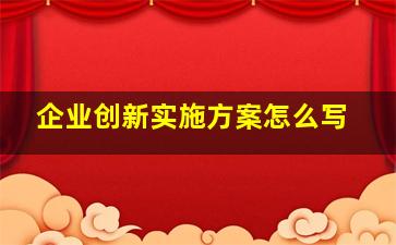 企业创新实施方案怎么写