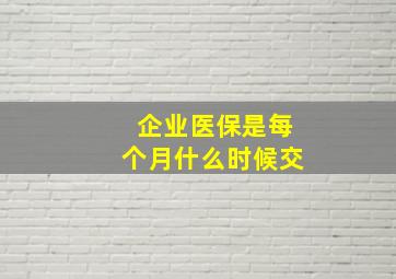 企业医保是每个月什么时候交