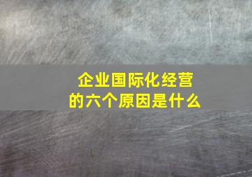 企业国际化经营的六个原因是什么