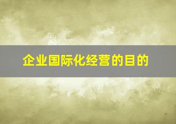 企业国际化经营的目的