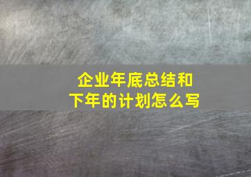 企业年底总结和下年的计划怎么写